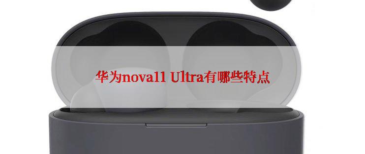 华为nova11 Ultra有哪些特点