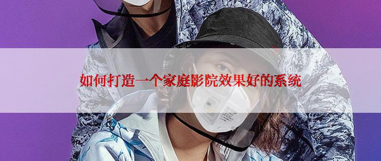如何打造一个家庭影院效果好的系统