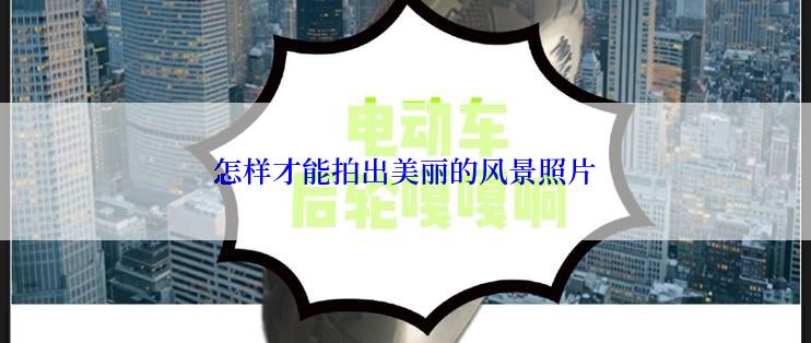 怎样才能拍出美丽的风景照片