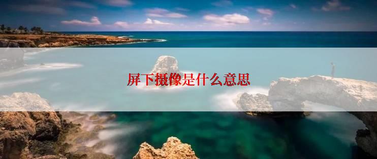 屏下摄像是什么意思