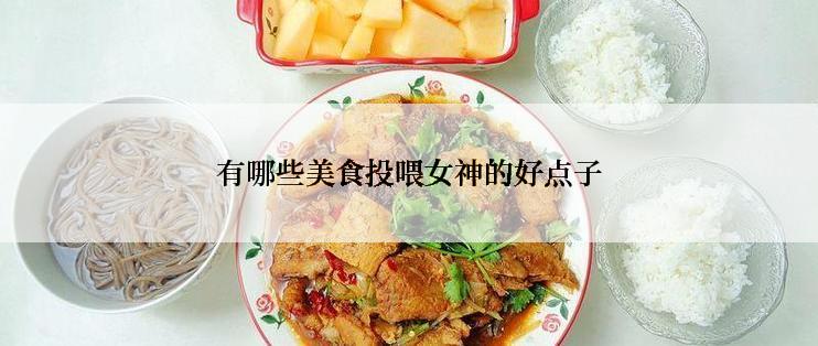 有哪些美食投喂女神的好点子