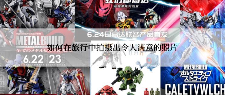 如何在旅行中拍摄出令人满意的照片