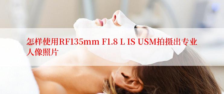 怎样使用RF135mm F1.8 L IS USM拍摄出专业人像照片