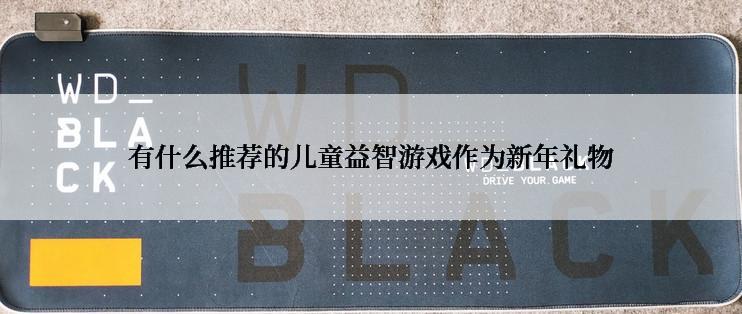 有什么推荐的儿童益智游戏作为新年礼物