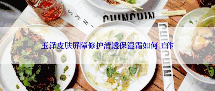 玉泽皮肤屏障修护清透保湿霜如何工作
