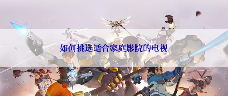 如何挑选适合家庭影院的电视