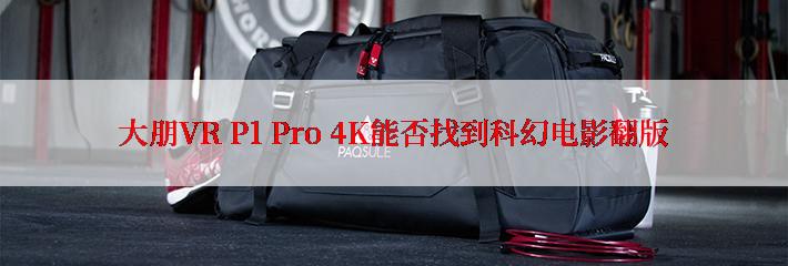 大朋VR P1 Pro 4K能否找到科幻电影翻版