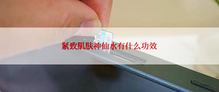 紧致肌肤神仙水有什么功效