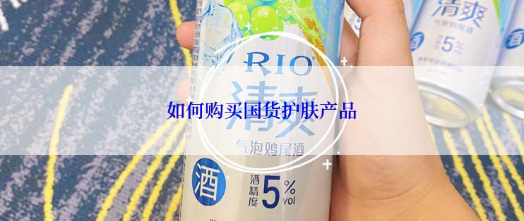 如何购买国货护肤产品