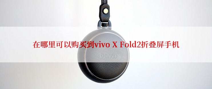 在哪里可以购买到vivo X Fold2折叠屏手机