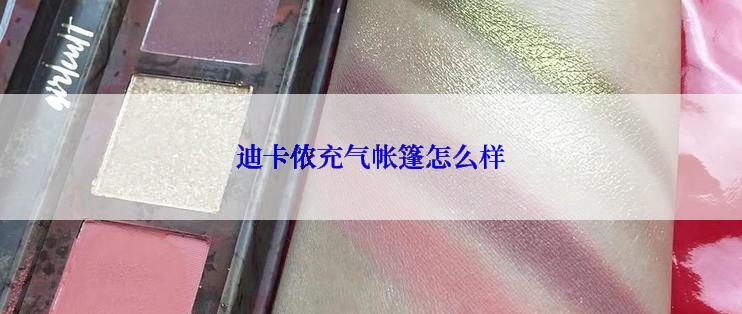 迪卡侬充气帐篷怎么样