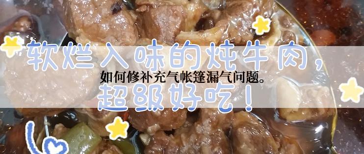 如何修补充气帐篷漏气问题。