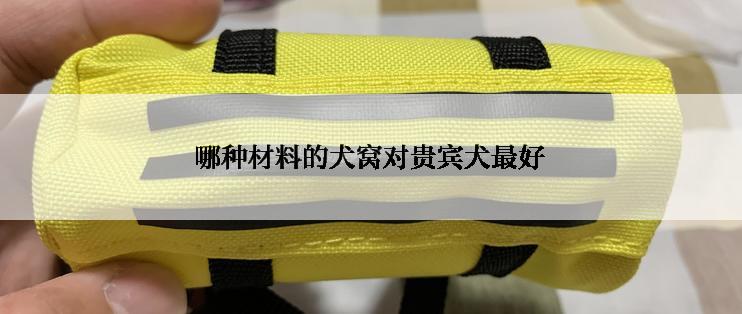 哪种材料的犬窝对贵宾犬最好