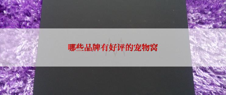 哪些品牌有好评的宠物窝