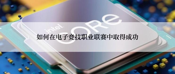 如何在电子竞技职业联赛中取得成功