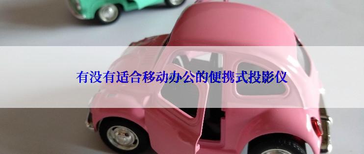 有没有适合移动办公的便携式投影仪