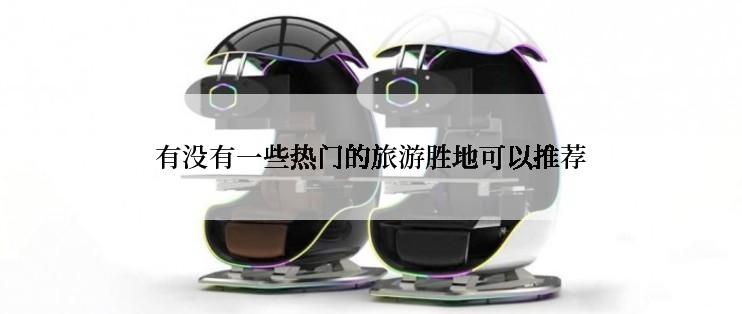 有没有一些热门的旅游胜地可以推荐