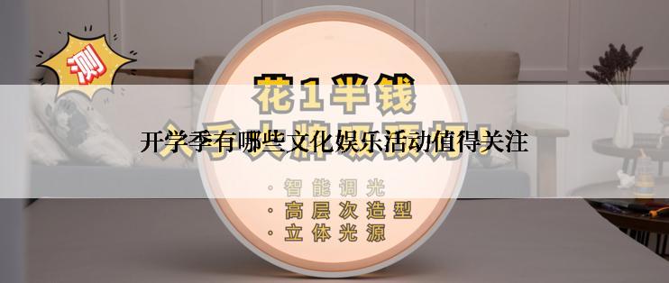 开学季有哪些文化娱乐活动值得关注