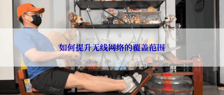 如何提升无线网络的覆盖范围