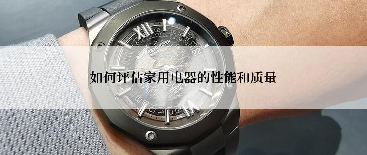 如何评估家用电器的性能和质量