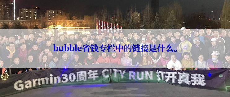 bubble省钱专栏中的链接是什么。