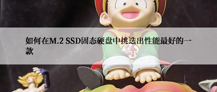 如何在M.2 SSD固态硬盘中挑选出性能最好的一款