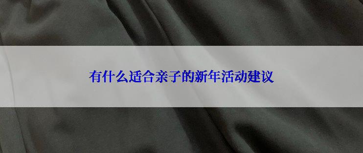有什么适合亲子的新年活动建议