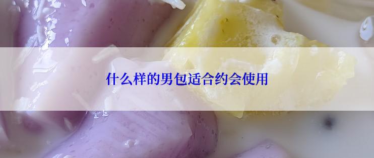 什么样的男包适合约会使用