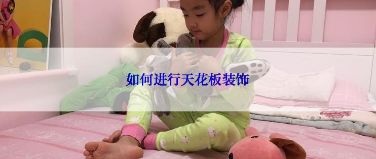 如何进行天花板装饰