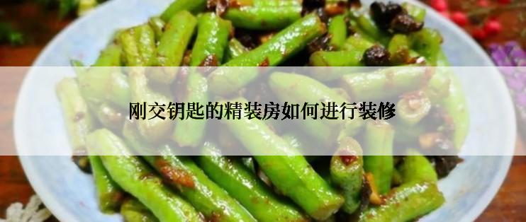 刚交钥匙的精装房如何进行装修