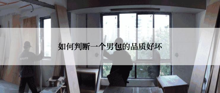 如何判断一个男包的品质好坏