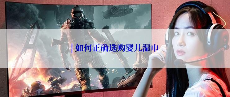 | 如何正确选购婴儿湿巾