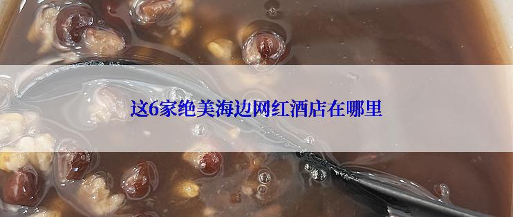 这6家绝美海边网红酒店在哪里