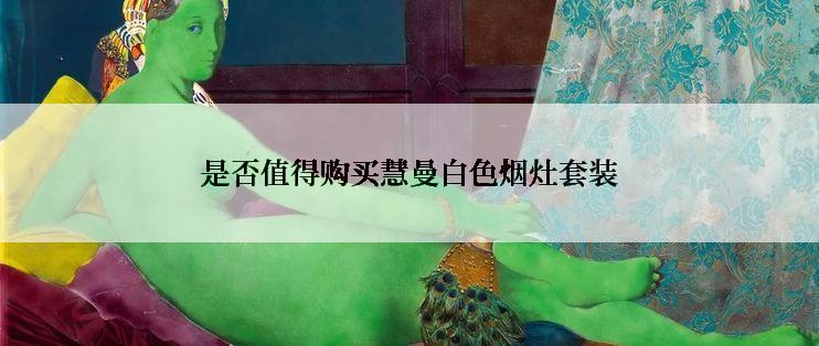 是否值得购买慧曼白色烟灶套装