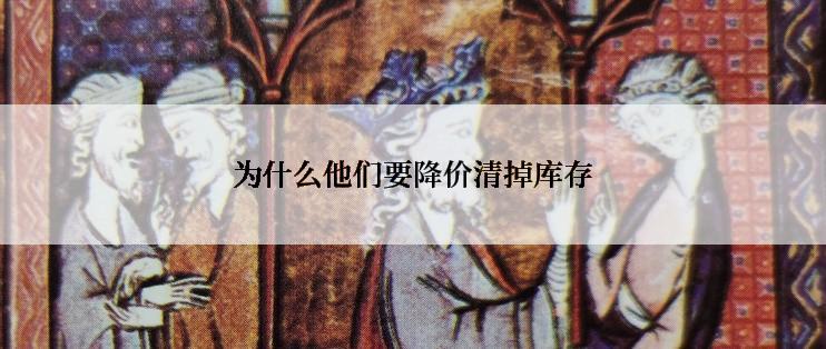 为什么他们要降价清掉库存