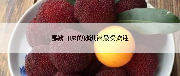 哪款口味的冰淇淋最受欢迎