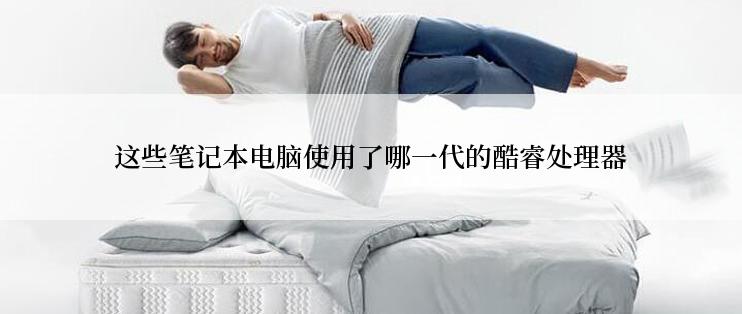 这些笔记本电脑使用了哪一代的酷睿处理器