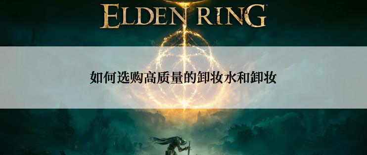 如何选购高质量的卸妆水和卸妆