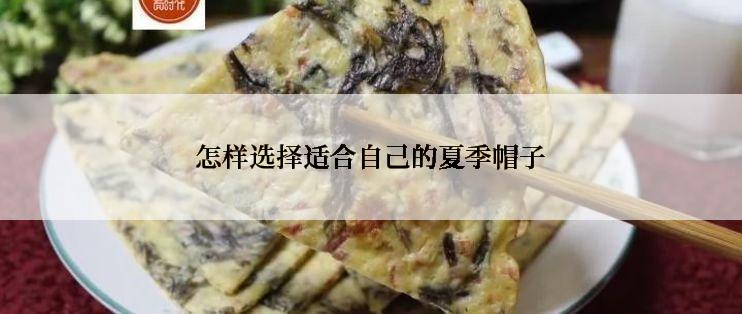 怎样选择适合自己的夏季帽子