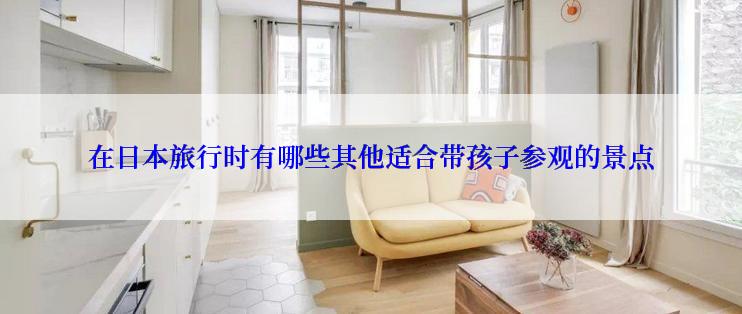 在日本旅行时有哪些其他适合带孩子参观的景点