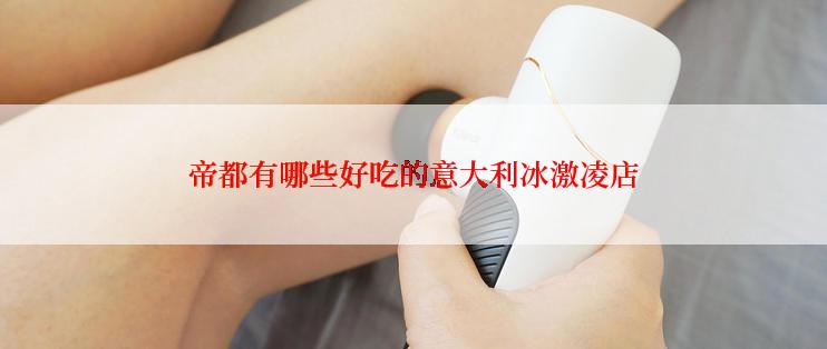 帝都有哪些好吃的意大利冰激凌店