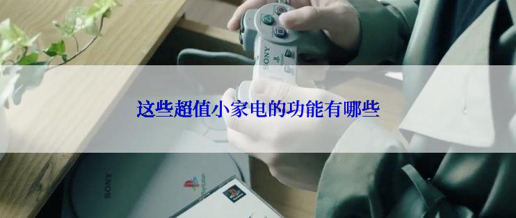 这些超值小家电的功能有哪些