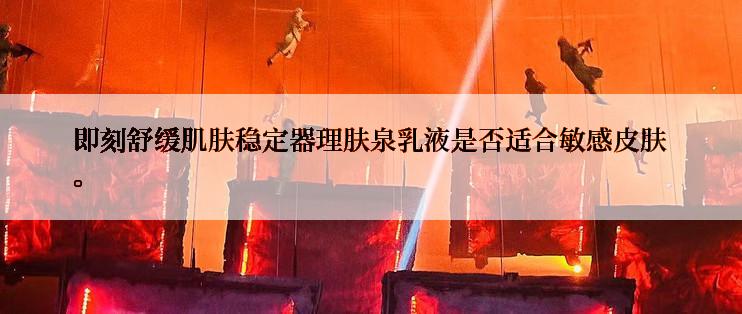 即刻舒缓肌肤稳定器理肤泉乳液是否适合敏感皮肤。