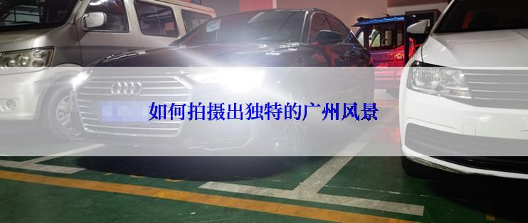 如何拍摄出独特的广州风景