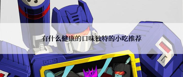 有什么健康的口味独特的小吃推荐