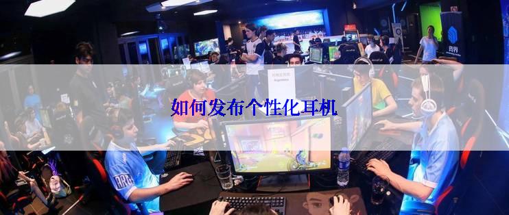 如何发布个性化耳机