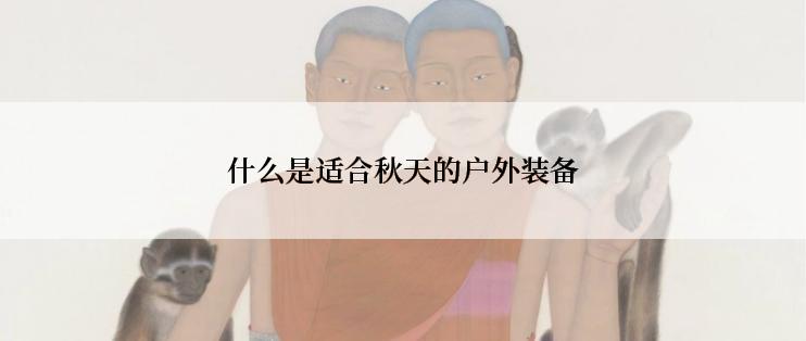 什么是适合秋天的户外装备