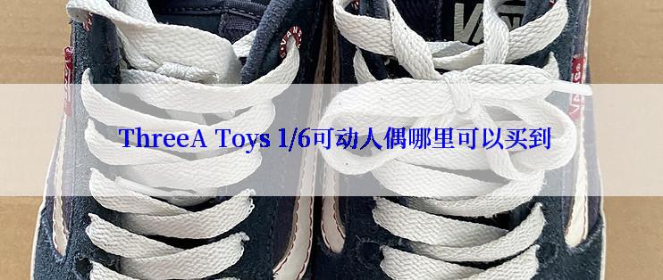  ThreeA Toys 1/6可动人偶哪里可以买到