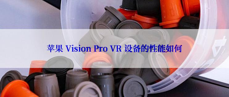 苹果 Vision Pro VR 设备的性能如何