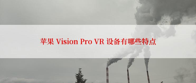 苹果 Vision Pro VR 设备有哪些特点
